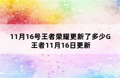 11月16号王者荣耀更新了多少G 王者11月16日更新